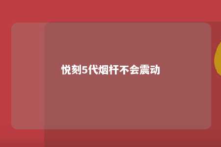 悦刻5代烟杆不会震动