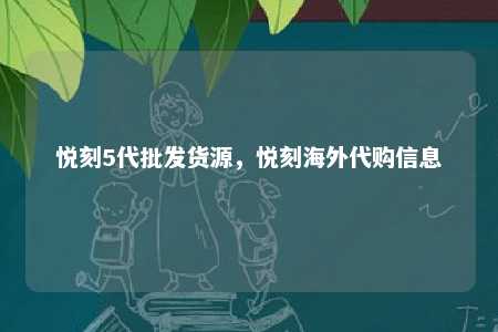 悦刻5代批发货源，悦刻海外代购信息