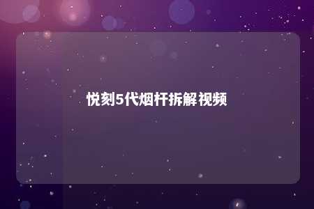 悦刻5代烟杆拆解视频