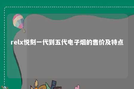 relx悦刻一代到五代电子烟的售价及特点