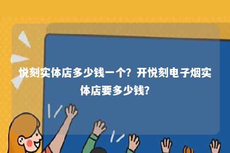 悦刻实体店多少钱一个？开悦刻电子烟实体店要多少钱？