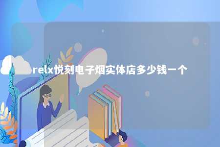 relx悦刻电子烟实体店多少钱一个