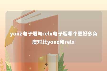 yonz电子烟与relx电子烟哪个更好多角度对比yonz和relx