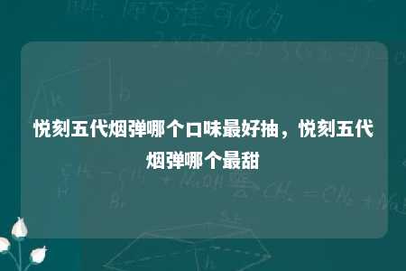 悦刻五代烟弹哪个口味最好抽，悦刻五代烟弹哪个最甜