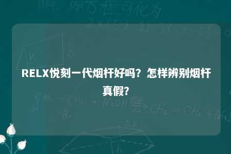 RELX悦刻一代烟杆好吗？怎样辨别烟杆真假？