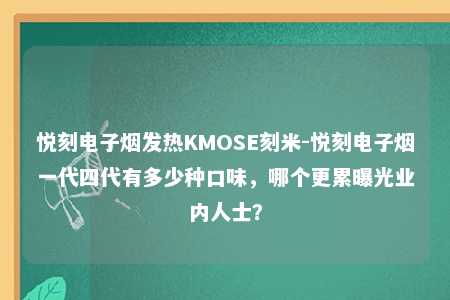 悦刻电子烟发热KMOSE刻米-悦刻电子烟一代四代有多少种口味，哪个更累曝光业内人士？