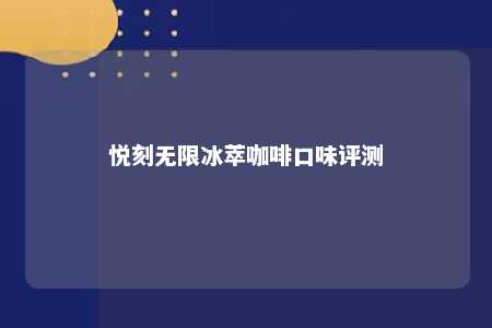 悦刻无限冰萃咖啡口味评测