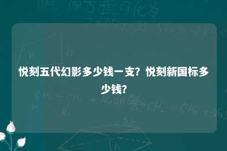 悦刻五代幻影多少钱一支？悦刻新国标多少钱？