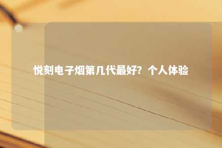 悦刻电子烟第几代最好？个人体验