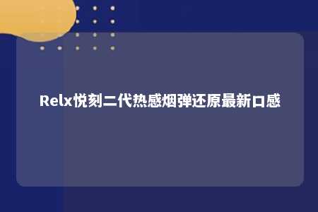 Relx悦刻二代热感烟弹还原最新口感