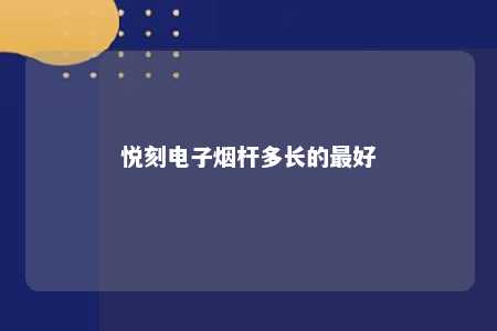 悦刻电子烟杆多长的最好